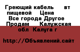 Греющий кабель- 10 вт (пищевой) › Цена ­ 100 - Все города Другое » Продам   . Калужская обл.,Калуга г.